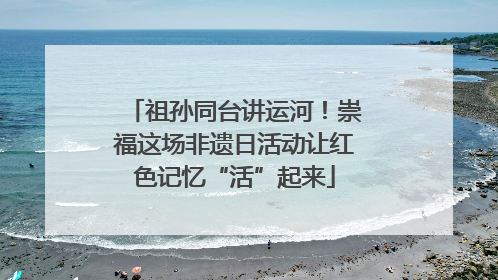 祖孙同台讲运河！崇福这场非遗日活动让红色记忆“活”起来