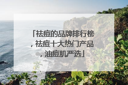 祛痘的品牌排行榜，祛痘十大热门产品，油痘肌严选