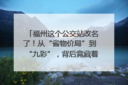 福州这个公交站改名了！从“省物价局”到“九彩”，背后竟藏着这么多故事！