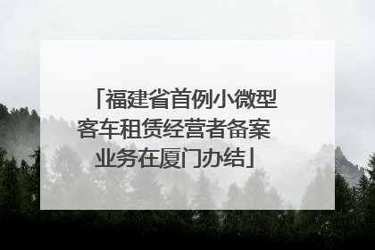福建省首例小微型客车租赁经营者备案业务在厦门办结