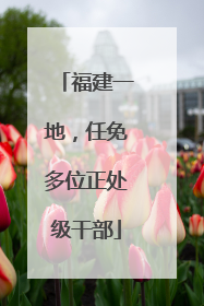 福建一地，任免多位正处级干部