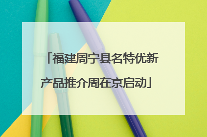 福建周宁县名特优新产品推介周在京启动