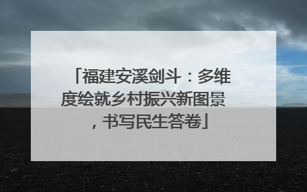 福建安溪剑斗：多维度绘就乡村振兴新图景，书写民生答卷