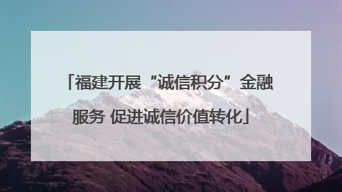 福建开展“诚信积分”金融服务 促进诚信价值转化