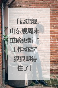 福建舰、山东舰周末重磅更新“工作动态” 狠狠期待住了