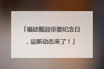 福建舰迎重要纪念日，最新动态来了！
