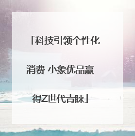 科技引领个性化消费 小象优品赢得Z世代青睐