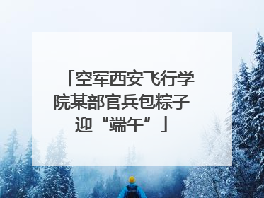 空军西安飞行学院某部官兵包粽子迎“端午”