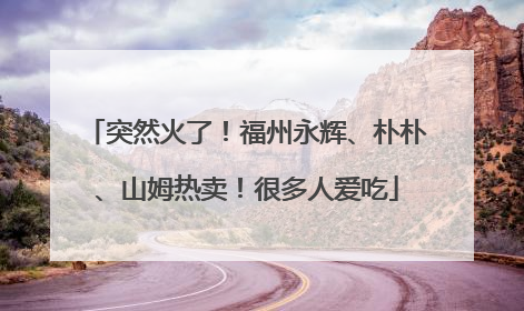 突然火了！福州永辉、朴朴、山姆热卖！很多人爱吃