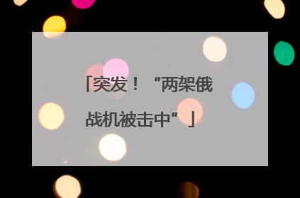 突发！“两架俄战机被击中”