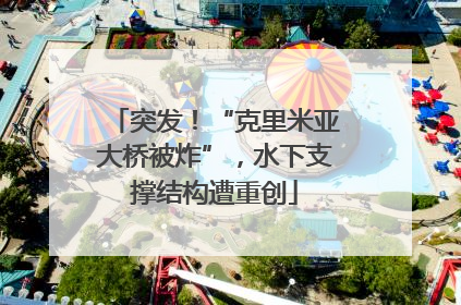 突发！“克里米亚大桥被炸”，水下支撑结构遭重创