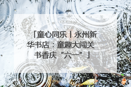 童心同乐丨永州新华书店：童趣大闯关 书香庆“六一”