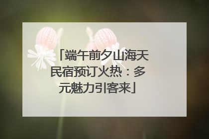 端午前夕山海天民宿预订火热：多元魅力引客来