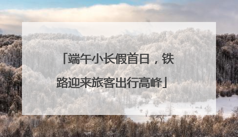 端午小长假首日，铁路迎来旅客出行高峰