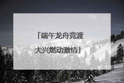 端午龙舟竞渡 大兴燃动激情