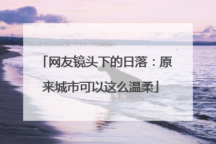 网友镜头下的日落：原来城市可以这么温柔