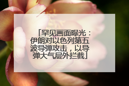 罕见画面曝光：伊朗对以色列第五波导弹攻击，以导弹大气层外拦截
