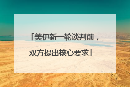 美伊新一轮谈判前，双方提出核心要求