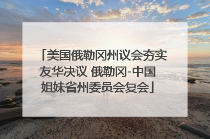 美国俄勒冈州议会夯实友华决议 俄勒冈-中国姐妹省州委员会复会
