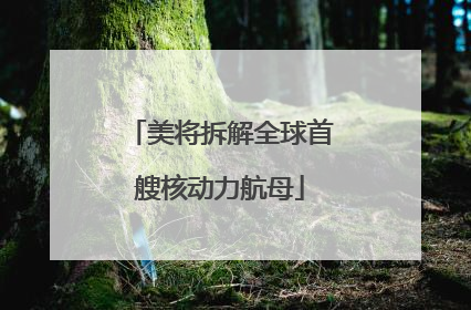 美将拆解全球首艘核动力航母