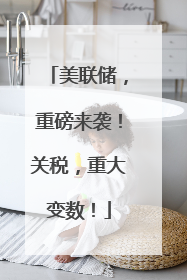 美联储，重磅来袭！关税，重大变数！
