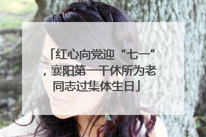 红心向党迎“七一”，襄阳第一干休所为老同志过集体生日