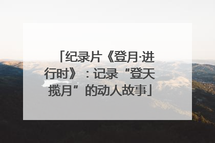 纪录片《登月·进行时》：记录“登天揽月”的动人故事
