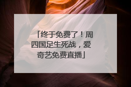 终于免费了！周四国足生死战，爱奇艺免费直播