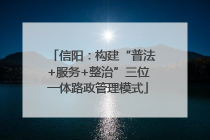 信阳：构建“普法+服务+整治”三位一体路政管理模式