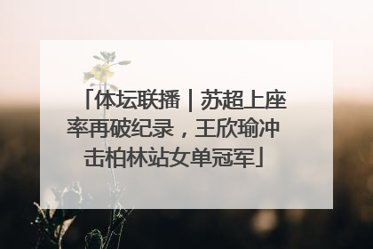体坛联播｜苏超上座率再破纪录，王欣瑜冲击柏林站女单冠军