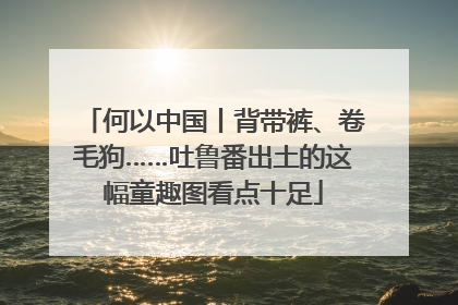 何以中国丨背带裤、卷毛狗……吐鲁番出土的这幅童趣图看点十足