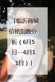 临沂商城价格指数分析（6月5日—6月11日）