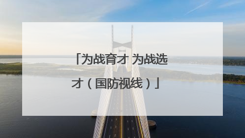 为战育才 为战选才（国防视线）