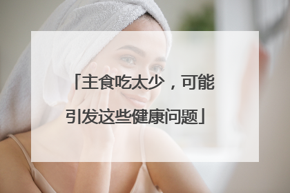 主食吃太少，可能引发这些健康问题
