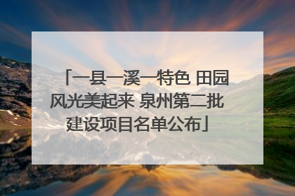 一县一溪一特色 田园风光美起来 泉州第二批建设项目名单公布