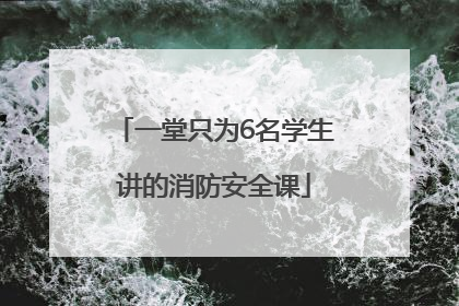 一堂只为6名学生讲的消防安全课
