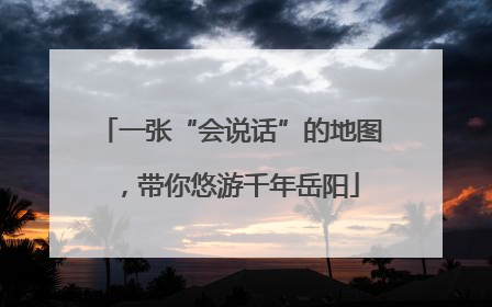 一张“会说话”的地图，带你悠游千年岳阳