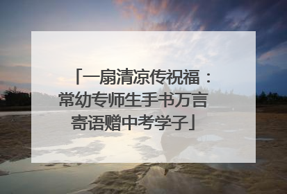一扇清凉传祝福：常幼专师生手书万言寄语赠中考学子