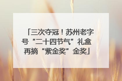 三次夺冠！苏州老字号“二十四节气”礼盒再摘“紫金奖”金奖
