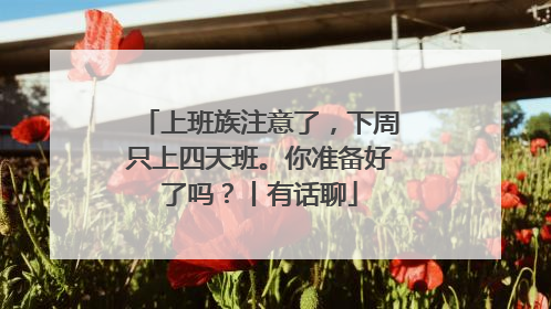 上班族注意了，下周只上四天班。你准备好了吗？丨有话聊