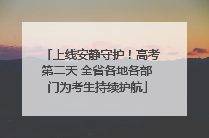 上线安静守护！高考第二天 全省各地各部门为考生持续护航
