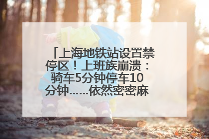 上海地铁站设置禁停区！上班族崩溃：骑车5分钟停车10分钟……依然密密麻麻无从下脚？