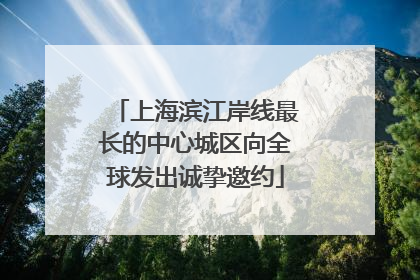 上海滨江岸线最长的中心城区向全球发出诚挚邀约