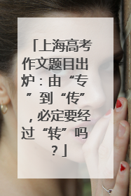 上海高考作文题目出炉：由“专”到“传”，必定要经过“转”吗？