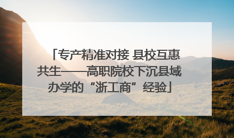 专产精准对接 县校互惠共生——高职院校下沉县域办学的“浙工商”经验