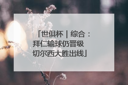 世俱杯｜综合：拜仁输球仍晋级 切尔西大胜出线
