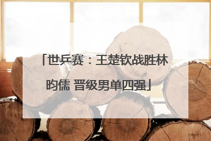 世乒赛：王楚钦战胜林昀儒 晋级男单四强