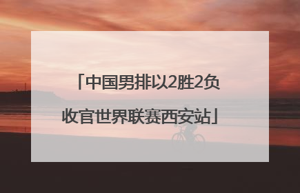 中国男排以2胜2负收官世界联赛西安站