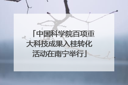 中国科学院百项重大科技成果入桂转化活动在南宁举行