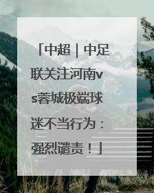 中超｜中足联关注河南vs蓉城极端球迷不当行为：强烈谴责！